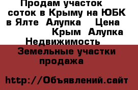 Продам участок 10 соток в Крыму на ЮБК в Ялте (Алупка) › Цена ­ 5 000 000 - Крым, Алупка Недвижимость » Земельные участки продажа   